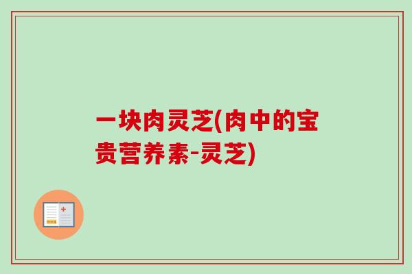 一块肉灵芝(肉中的宝贵营养素-灵芝)