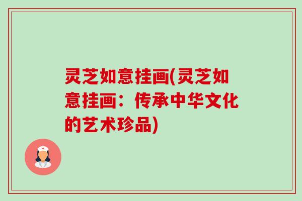灵芝如意挂画(灵芝如意挂画:传承中华文化的艺术珍品) 灵芝如意挂画(灵芝如意挂画:传承中华文化的艺术珍品)