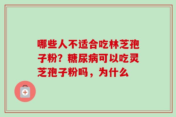 哪些人不适合吃林芝孢子粉？可以吃灵芝孢子粉吗，为什么