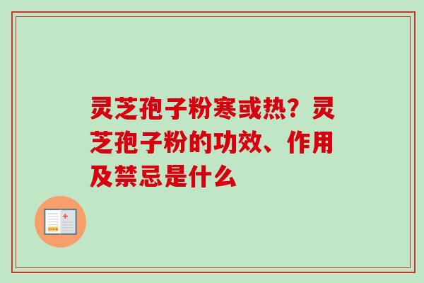 灵芝孢子粉寒或热?灵芝孢子粉的功效、作用及禁忌是什么 灵芝孢子粉寒或热?灵芝孢子粉的功效、作用及禁忌是什么