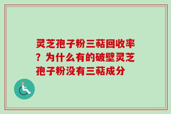 灵芝孢子粉三萜回收率？为什么有的破壁灵芝孢子粉没有三萜成分