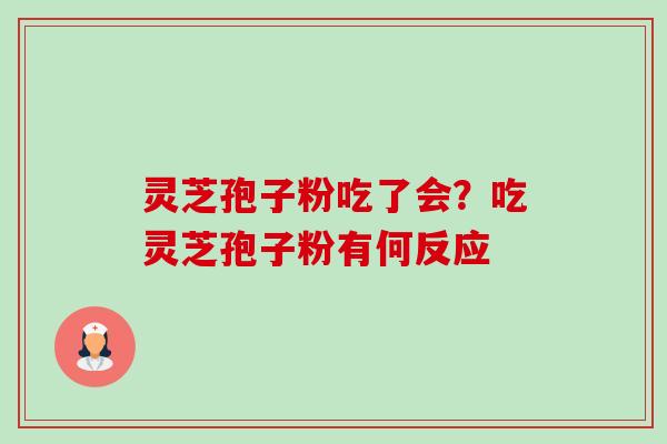 灵芝孢子粉吃了会?吃灵芝孢子粉有何反应 灵芝孢子粉吃了会?吃灵芝孢子粉有何反应