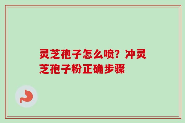 灵芝孢子怎么喷？冲灵芝孢子粉正确步骤