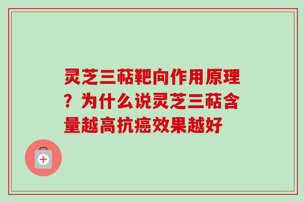 灵芝三萜靶向作用原理?为什么说灵芝三萜含量越高抗效果越好 灵芝三萜靶向作用原理?为什么说灵芝三萜含量越高抗效果越好
