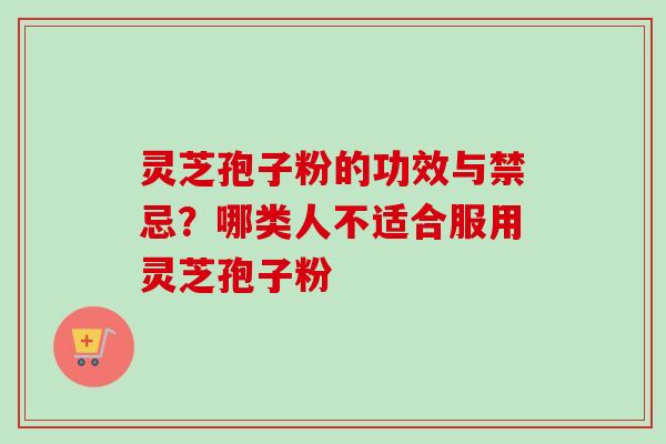 灵芝孢子粉的功效与禁忌?哪类人不适合服用灵芝孢子粉 灵芝孢子粉的功效与禁忌?哪类人不适合服用灵芝孢子粉