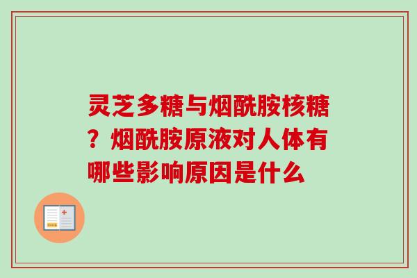 灵芝多糖与烟酰胺核糖?烟酰胺原液对人体有哪些影响原因是什么 灵芝多糖与烟酰胺核糖?烟酰胺原液对人体有哪些影响原因是什么
