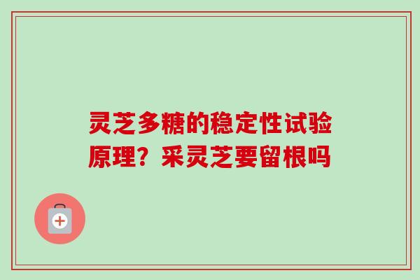 灵芝多糖的稳定性试验原理?采灵芝要留根吗 灵芝多糖的稳定性试验原理?采灵芝要留根吗