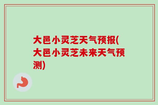 大邑小灵芝天气预报(大邑小灵芝未来天气预测) 大邑小灵芝天气预报(大邑小灵芝未来天气预测)