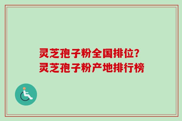 灵芝孢子粉全国排位?灵芝孢子粉产地排行榜 灵芝孢子粉全国排位?灵芝孢子粉产地排行榜