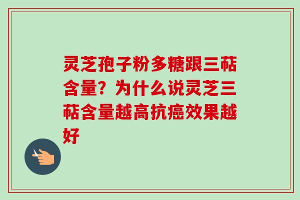 灵芝孢子粉多糖跟三萜含量？为什么说灵芝三萜含量越高抗效果越好