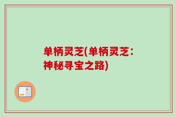 单柄灵芝(单柄灵芝:神秘寻宝之路) 单柄灵芝(单柄灵芝:神秘寻宝之路)