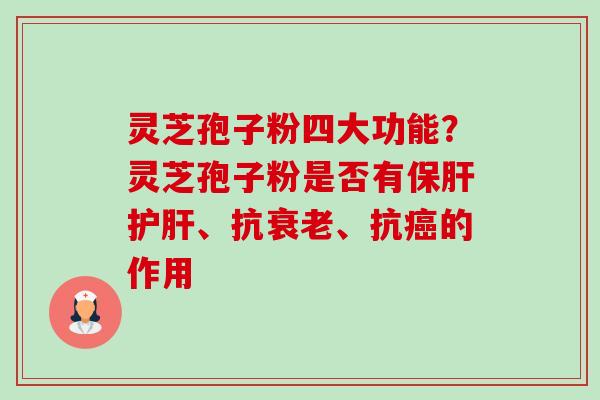 灵芝孢子粉四大功能?灵芝孢子粉是否有、抗、抗的作用 灵芝孢子粉四大功能?灵芝孢子粉是否有、抗、抗的作用