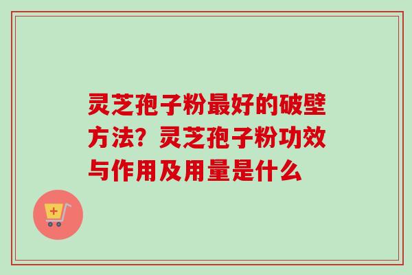 灵芝孢子粉好的破壁方法?灵芝孢子粉功效与作用及用量是什么 灵芝孢子粉好的破壁方法?灵芝孢子粉功效与作用及用量是什么