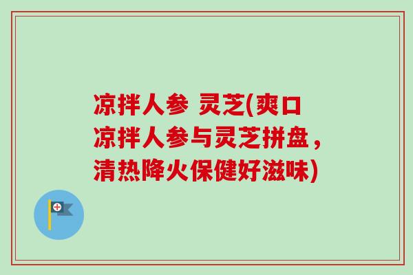 凉拌人参 灵芝(爽口凉拌人参与灵芝拼盘，清热降火保健好滋味)