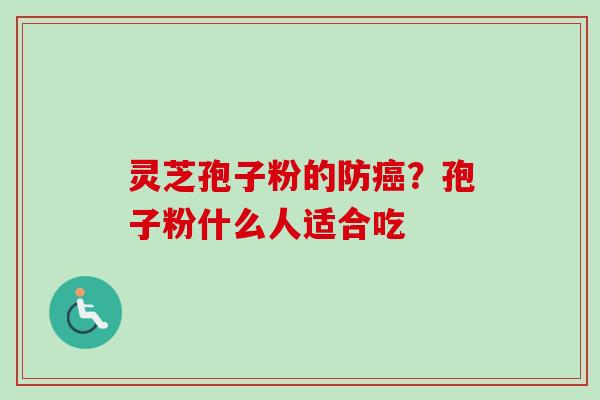 灵芝孢子粉的防？孢子粉什么人适合吃