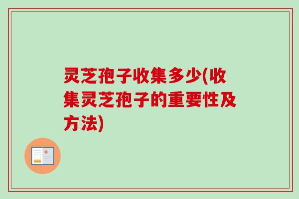 灵芝孢子收集多少(收集灵芝孢子的重要性及方法) 灵芝孢子收集多少(收集灵芝孢子的重要性及方法)