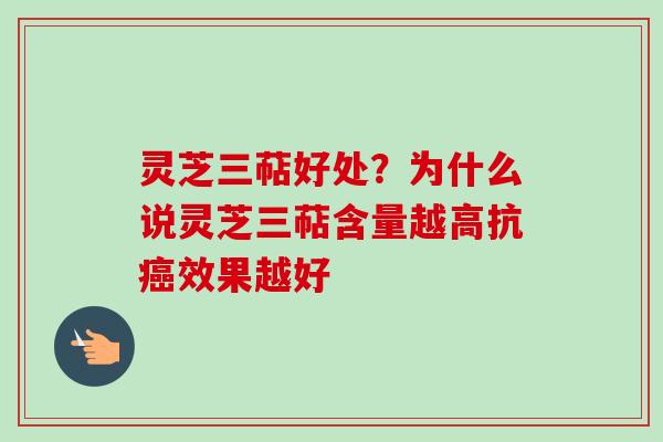 灵芝三萜好处?为什么说灵芝三萜含量越高抗效果越好 灵芝三萜好处?为什么说灵芝三萜含量越高抗效果越好