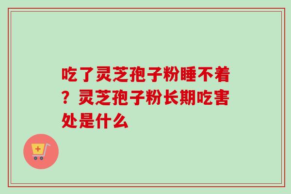 吃了灵芝孢子粉睡不着？灵芝孢子粉长期吃害处是什么