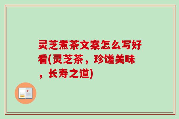 灵芝煮茶文案怎么写好看(灵芝茶,珍馐美味,长寿之道) 灵芝煮茶文案怎么写好看(灵芝茶,珍馐美味,长寿之道)