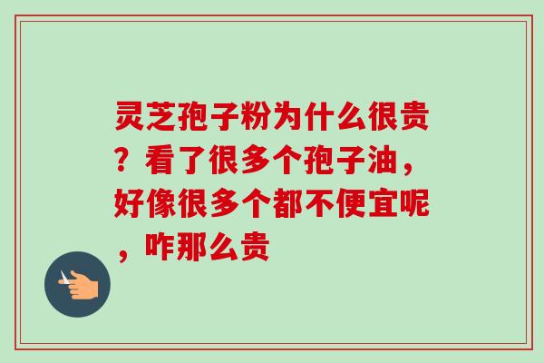 灵芝孢子粉为什么很贵?看了很多个孢子油,好像很多个都不便宜呢,咋那么贵 灵芝孢子粉为什么很贵?看了很多个孢子油,好像很多个都不便宜呢,咋那么贵