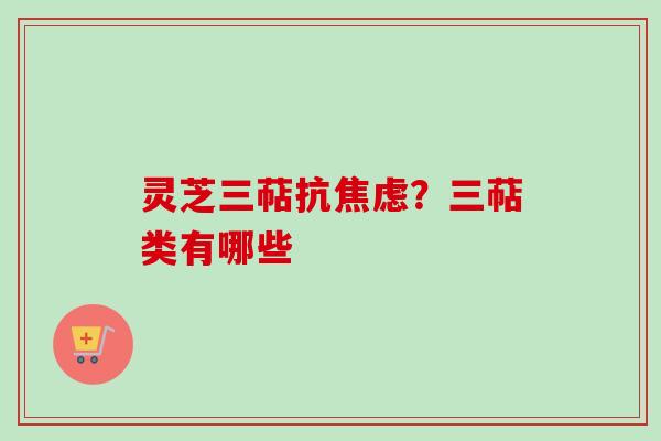 灵芝三萜抗？三萜类有哪些