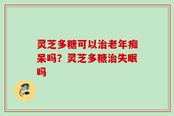 灵芝多糖可以吗？灵芝多糖吗