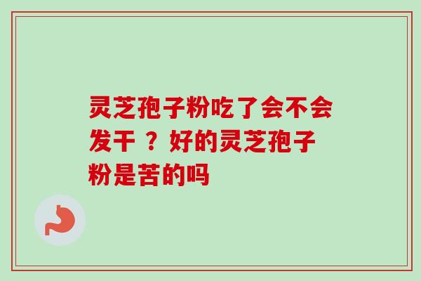灵芝孢子粉吃了会不会发干 ？好的灵芝孢子粉是苦的吗