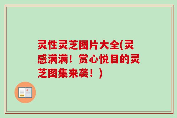 灵性灵芝图片大全(灵感满满!赏心悦目的灵芝图集来袭!) 灵性灵芝图片大全(灵感满满!赏心悦目的灵芝图集来袭!)