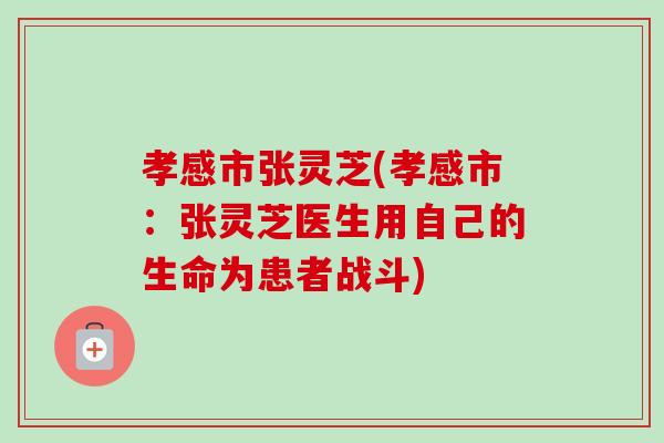 孝感市张灵芝(孝感市:张灵芝医生用自己的生命为患者战斗) 孝感市张灵芝(孝感市:张灵芝医生用自己的生命为患者战斗)
