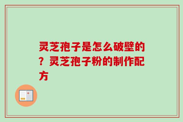 灵芝孢子是怎么破壁的?灵芝孢子粉的制作配方 灵芝孢子是怎么破壁的?灵芝孢子粉的制作配方