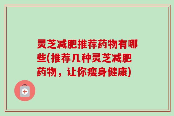 灵芝推荐有哪些(推荐几种灵芝,让你瘦身健康) 灵芝推荐有哪些(推荐几种灵芝,让你瘦身健康)