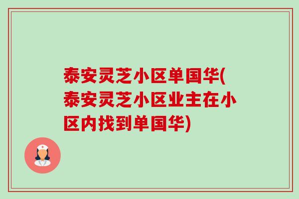 泰安灵芝小区单国华(泰安灵芝小区业主在小区内找到单国华) 泰安灵芝小区单国华(泰安灵芝小区业主在小区内找到单国华)