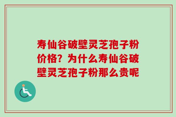 寿仙谷破壁灵芝孢子粉价格?为什么寿仙谷破壁灵芝孢子粉那么贵呢 寿仙谷破壁灵芝孢子粉价格?为什么寿仙谷破壁灵芝孢子粉那么贵呢
