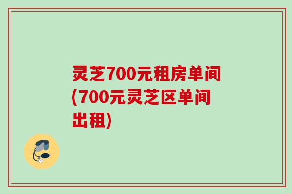 灵芝700元租房单间(700元灵芝区单间出租) 灵芝700元租房单间(700元灵芝区单间出租)