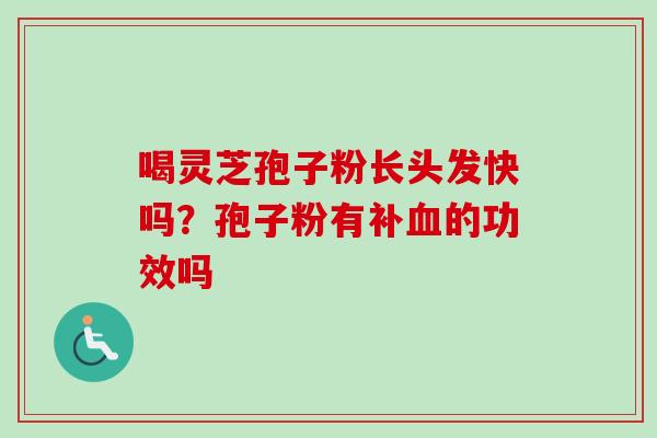 喝灵芝孢子粉长头发快吗？孢子粉有补的功效吗
