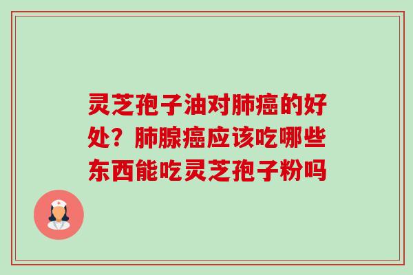 灵芝孢子油对的好处?腺应该吃哪些东西能吃灵芝孢子粉吗 灵芝孢子油对的好处?腺应该吃哪些东西能吃灵芝孢子粉吗