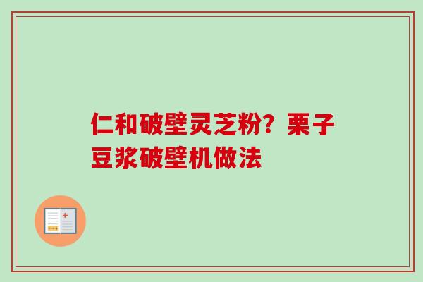 仁和破壁灵芝粉?栗子豆浆破壁机做法 仁和破壁灵芝粉?栗子豆浆破壁机做法