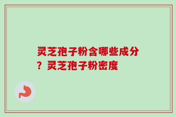 灵芝孢子粉含哪些成分?灵芝孢子粉密度 灵芝孢子粉含哪些成分?灵芝孢子粉密度