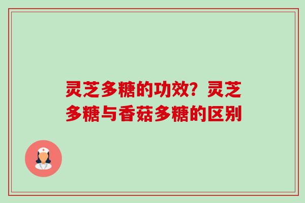 灵芝多糖的功效?灵芝多糖与香菇多糖的区别 灵芝多糖的功效?灵芝多糖与香菇多糖的区别