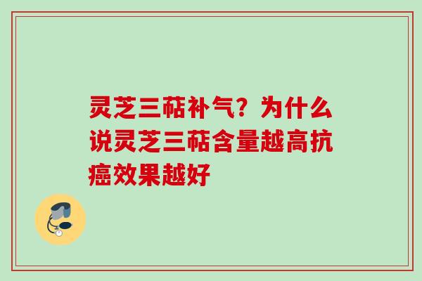 灵芝三萜?为什么说灵芝三萜含量越高抗效果越好 灵芝三萜?为什么说灵芝三萜含量越高抗效果越好