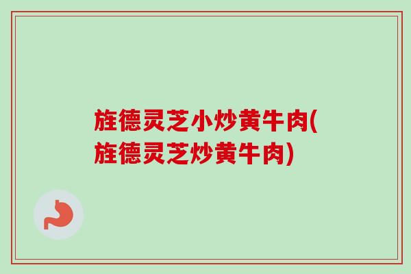 旌德灵芝小炒黄牛肉(旌德灵芝炒黄牛肉)