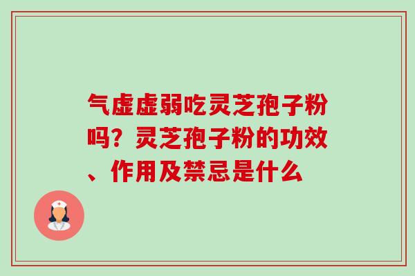 气虚虚弱吃灵芝孢子粉吗？灵芝孢子粉的功效、作用及禁忌是什么
