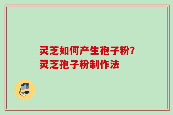 灵芝如何产生孢子粉?灵芝孢子粉制作法 灵芝如何产生孢子粉?灵芝孢子粉制作法
