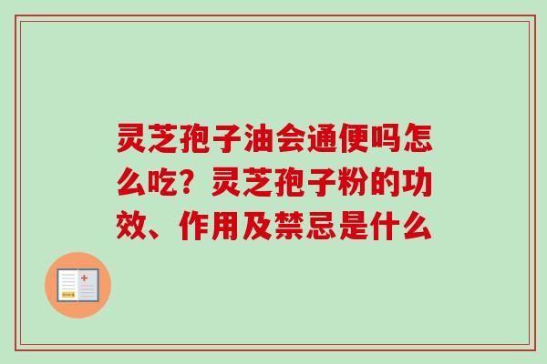 灵芝孢子油会通便吗怎么吃?灵芝孢子粉的功效、作用及禁忌是什么 灵芝孢子油会通便吗怎么吃?灵芝孢子粉的功效、作用及禁忌是什么
