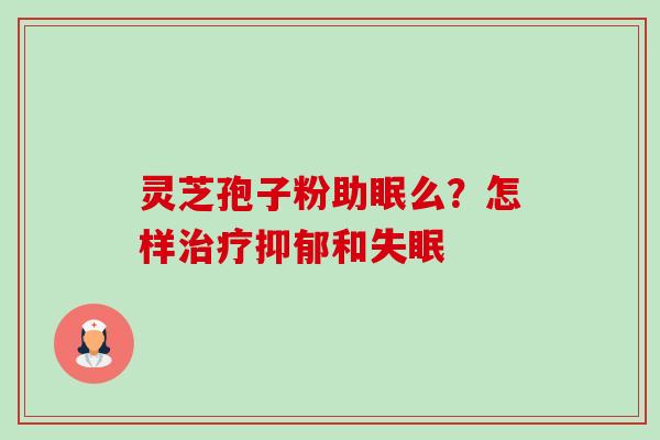 灵芝孢子粉助眠么？怎样和