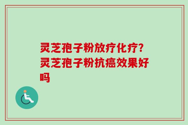灵芝孢子粉？灵芝孢子粉抗效果好吗