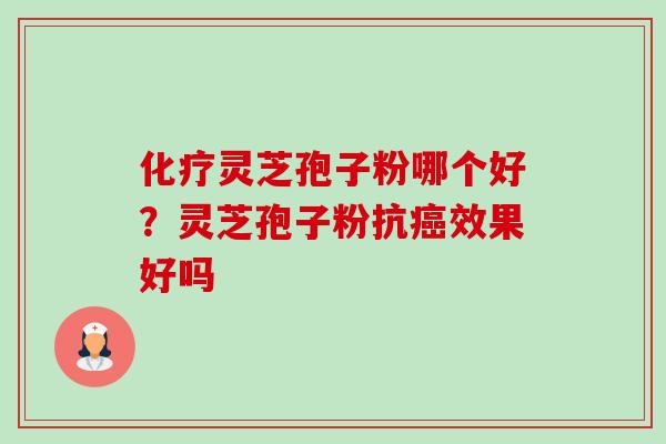 灵芝孢子粉哪个好？灵芝孢子粉抗效果好吗