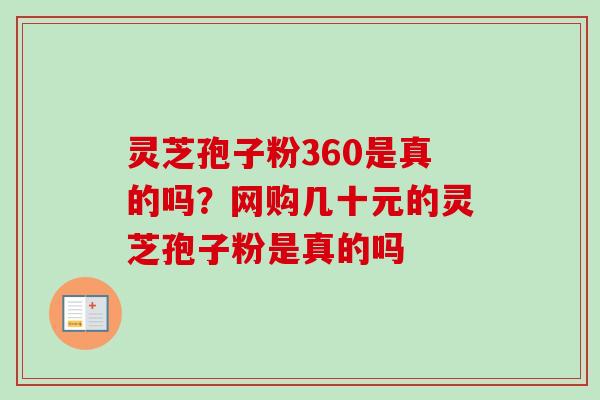 灵芝孢子粉360是真的吗？网购几十元的灵芝孢子粉是真的吗