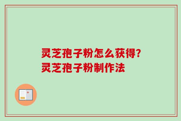 灵芝孢子粉怎么获得?灵芝孢子粉制作法 灵芝孢子粉怎么获得?灵芝孢子粉制作法