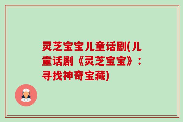灵芝宝宝儿童话剧(儿童话剧《灵芝宝宝》：寻找神奇宝藏)